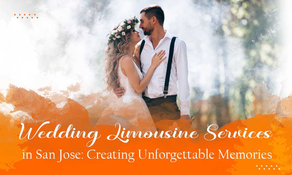 Wedding Limousine Services in San Jose: Creating Unforgettable Memories