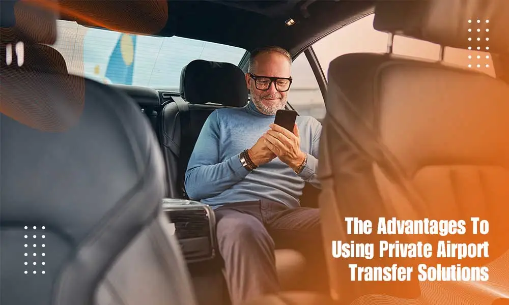 The Advantages Of Using Private Airport Transfer Solutions