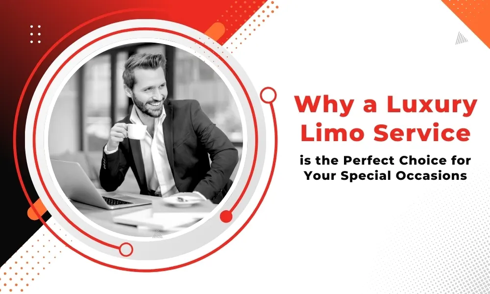 Why a Luxury Limo Service Is the Perfect Choice for Your Special Occasions