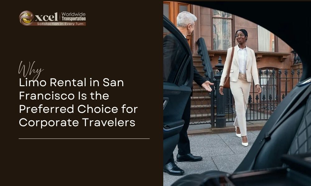 Why Limo Rental in San Francisco Is the Preferred Choice for Corporate Travelers